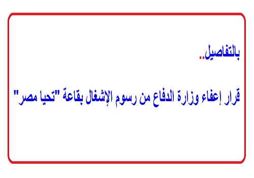 بالتفاصيل.. قرار إعفاء وزارة الدفاع من رسوم الإشغال بقاعة “تحيا مصر”