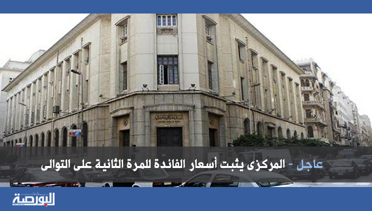 عاجل – «المركزى» يثبت أسعار الفائدة للمرة الثانية على التوالى