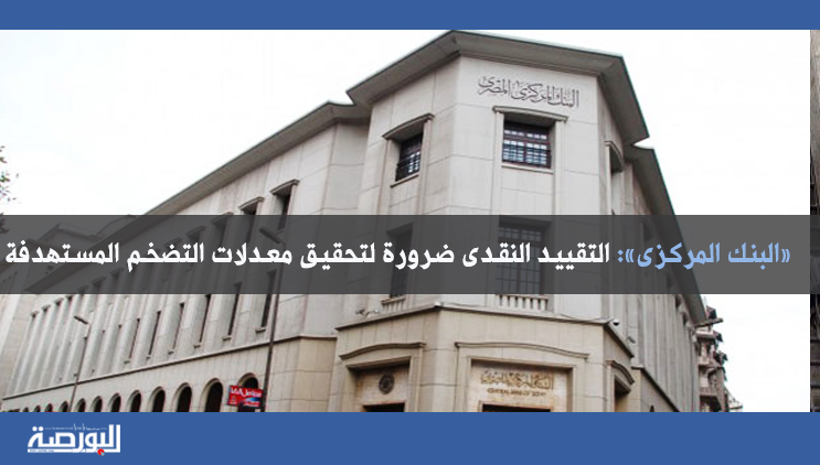 «البنك المركزى»: التقييد النقدى ضرورة لتحقيق معدلات التضخم المستهدفة