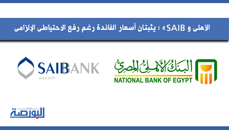 «اﻷهلى» و«SAIB» يثبتان أسعار الفائدة رغم رفع الاحتياطى اﻹلزامى
