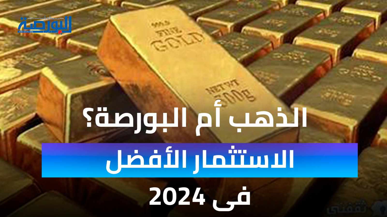 الذهب أم البورصة.. أيهما الأفضل للاستثمار في 2024؟