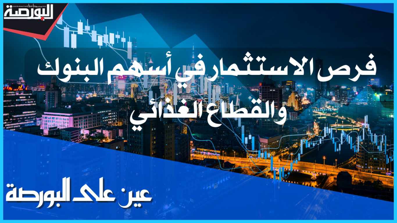 عين على البورصة.. تحليل فرص الاستثمار فى أسهم البنوك والقطاع الغذائى
